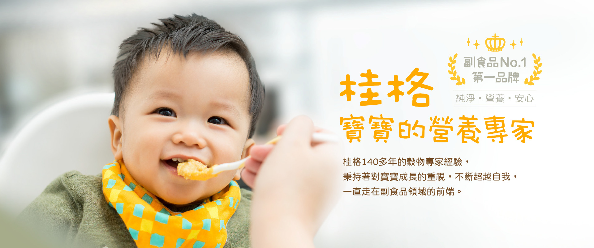 桂格140多年的穀物專家經驗，秉持著對寶寶成長的重視，不斷超越自我，一直走在副食品領域的前端。